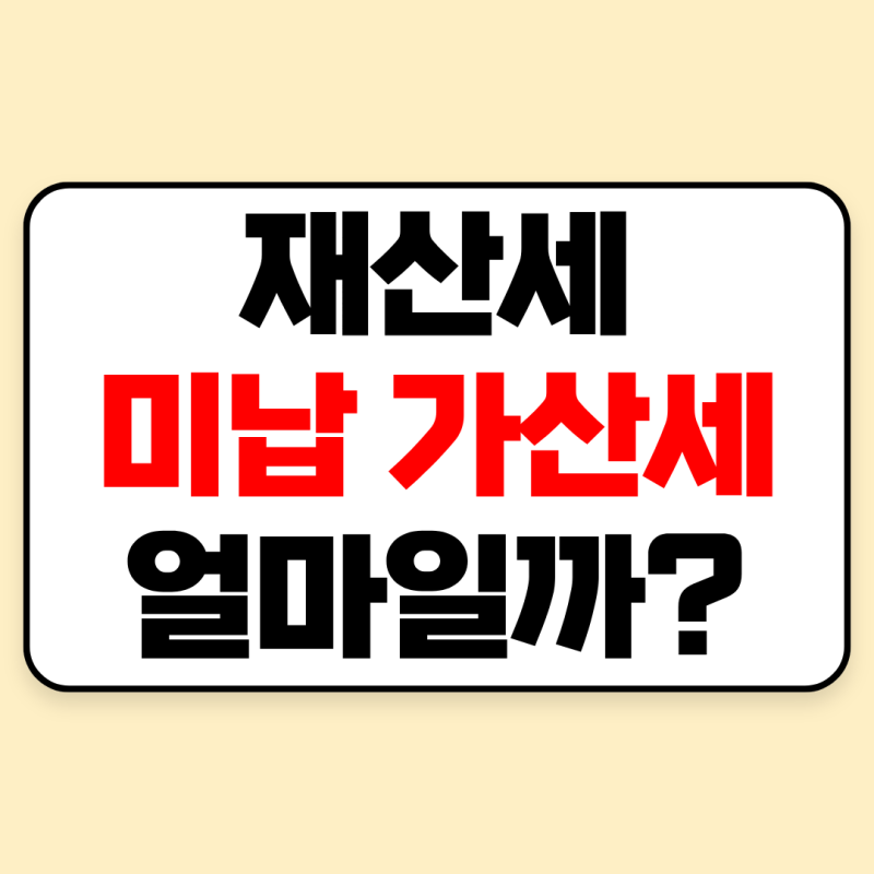 재산세 미납 시 가산세는 얼마? 미납 확인·조회·납부 방법 총정리