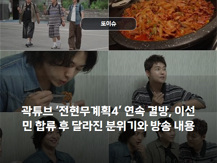 곽튜브 ‘전현무계획4’ 연속 결방, 이선민 합류 후 달라진 분위기와 방송 내용