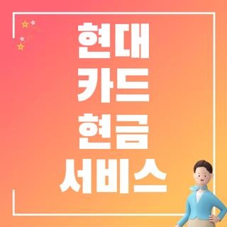 현대 카드 현금 서비스 이용 조건 신청방법 상환 이자율 복원일, 급할 때 실수 안 하는 실전 ....