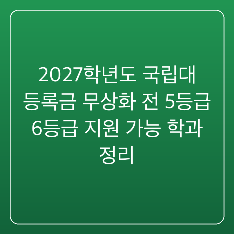 2027학년도 국립대 등록금 무상화 전 5등급 6등급 지원 가능 학과 정리