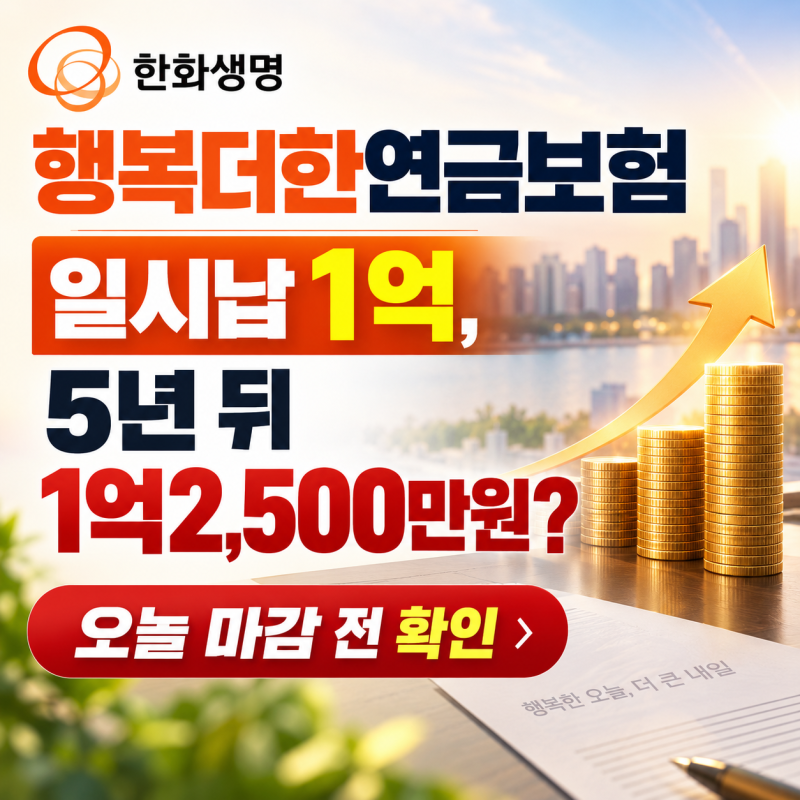 한화생명 행복더한연금보험 일시납 1억, 5년 뒤 1억2,500만원? 오늘 마감 전 확인