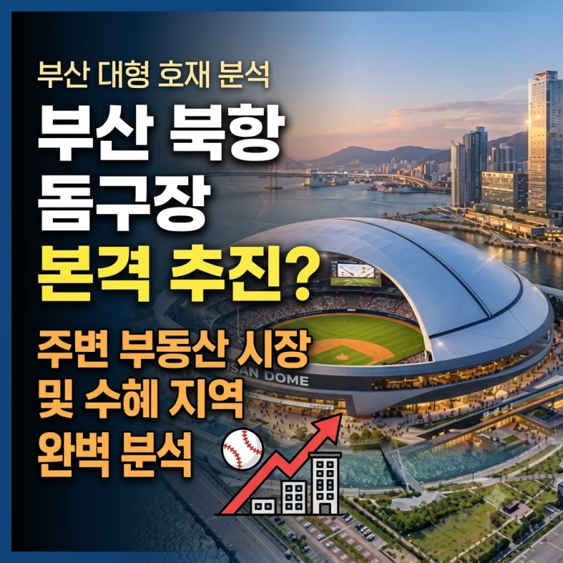 [부산 부동산 분석] 부산 북항 돔구장 추진! 입지. 개발 규모 및 인근 부동산 영향 완벽 분석