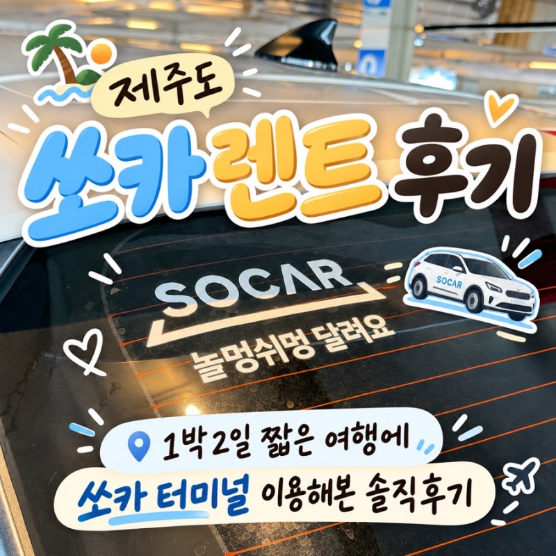 제주도 쏘카 렌트 후기｜1박2일 짧은 여행에 쏘카 터미널 이용해본 내돈내산 솔직후기