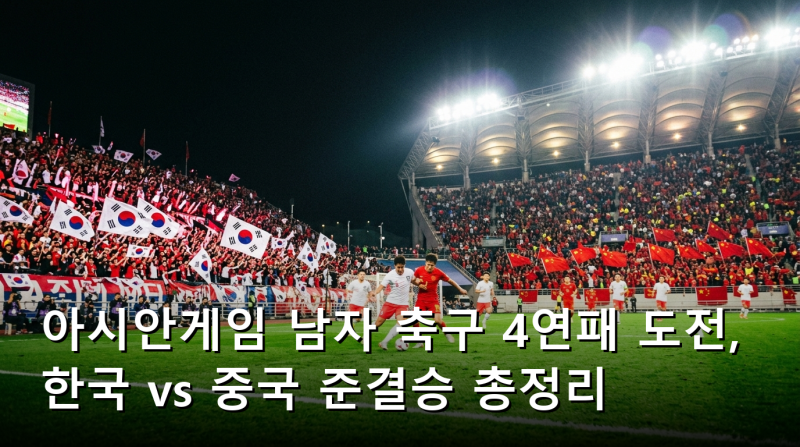 아시안게임 남자 축구 4연패 도전, 한국 vs 중국 준결승 총정리