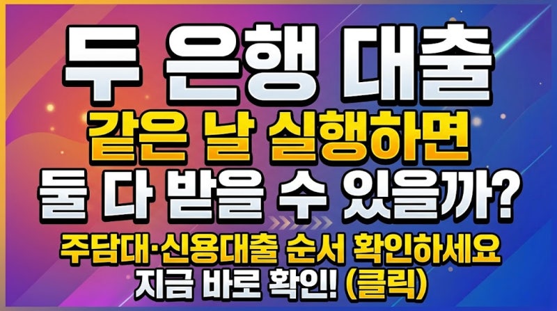 두 은행 대출 같은 날 실행하면 둘 다 받을 수 있을까? 주담대·신용대출 순서 확인하세요