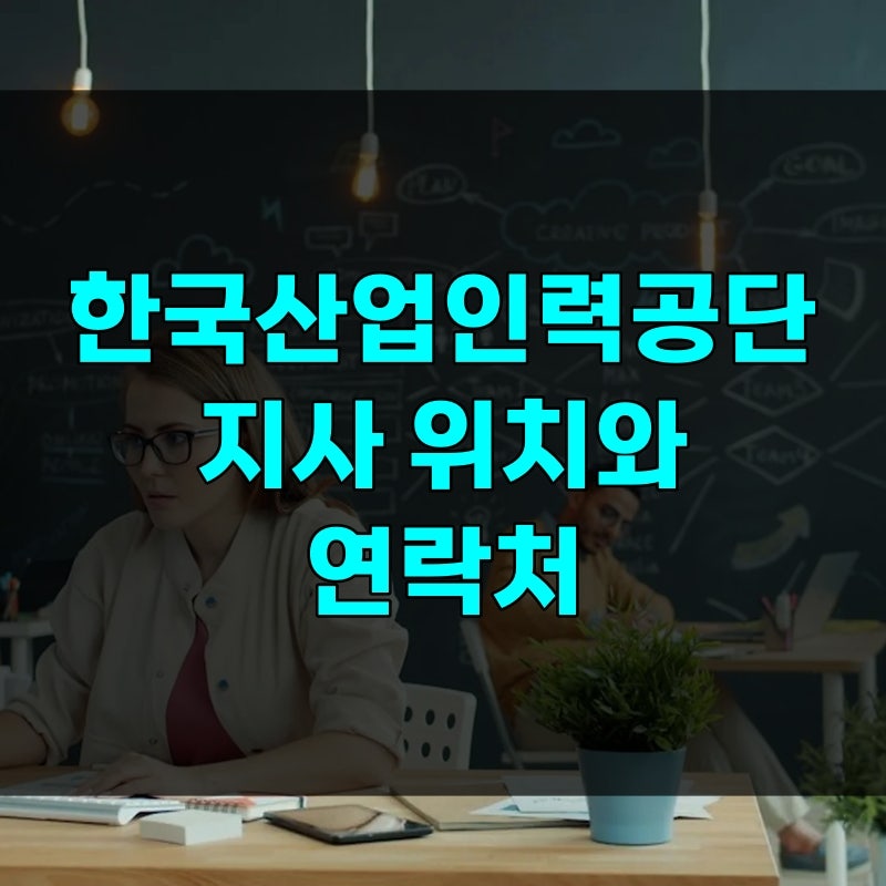한국산업인력공단 인천 대구 부산 광주 등 지사 위치와 연락처, 울산 본부 가면 헛걸음하는 ....