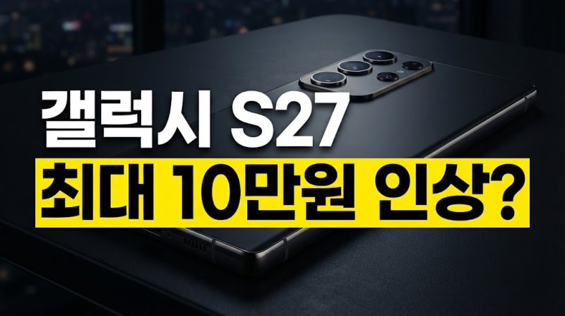 삼성 갤럭시 S27 출고가 유출? 사전예약 신청 전 꼭 알아야 할 3가지 변화
