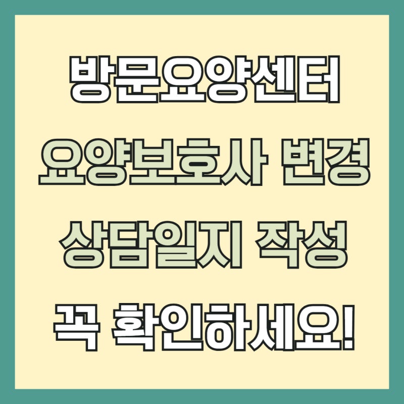 방문요양 요양보호사 변경 시 상담일지 작성 예시｜14일 이내 상담일지 작성방법