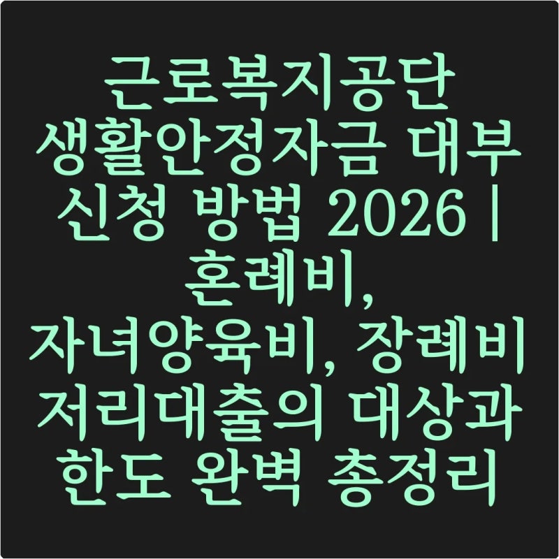 근로복지공단 생활안정자금 대부 신청 방법 2026 | 혼례비, 자녀양육비, 장례비 저리대출의 대....