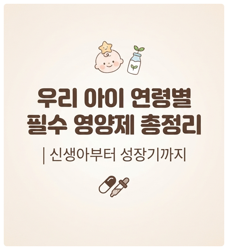 우리 아이 연령별 필수 영양제 총정리｜신생아부터 성장기까지