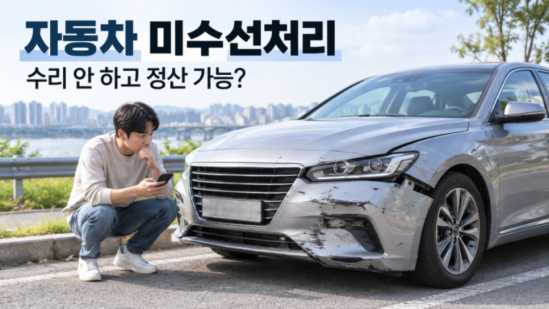 자동차 미수선처리, 수리 안 하고 현금 받을 수 있을까? 자차는 안 되는 경우 있습니다