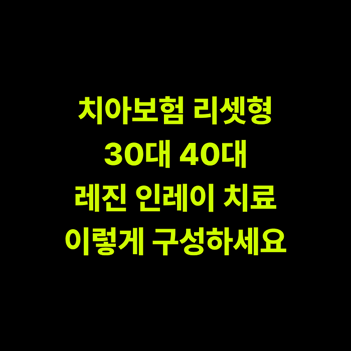 치아보험 리셋형, 30대 40대 레진 인레이 치료 이렇게 구성하세요