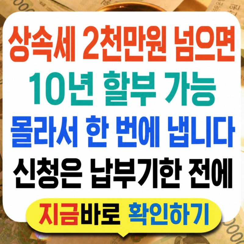 상속세 2천만 원 넘으면 10년 할부, 신청 안 하면 한 번에 냅니다