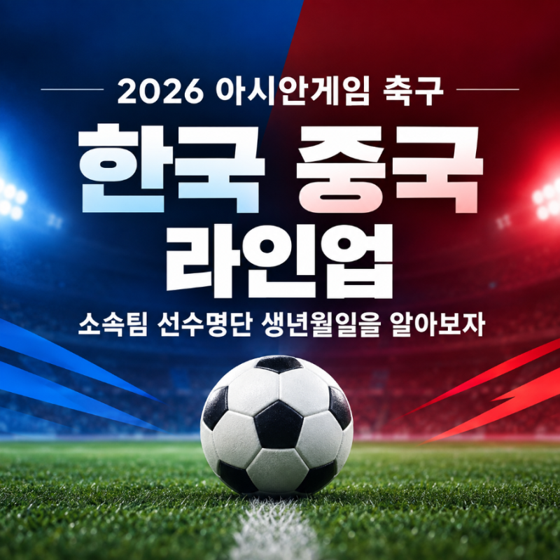 2026 아시안게임 축구 한국 중국 라인업 소속팀 선수명단 생년월일을 알아보자