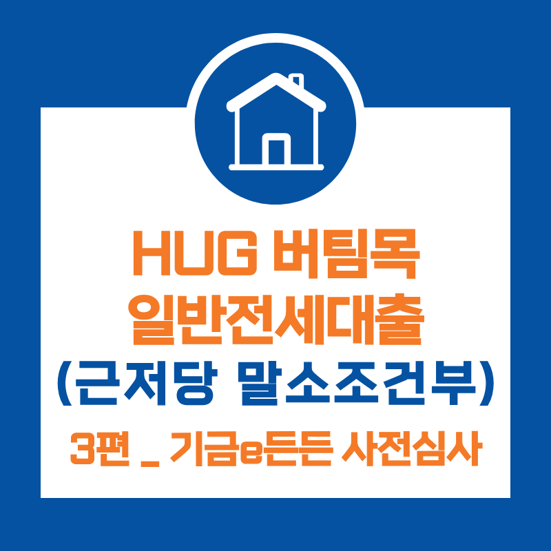 3편) HUG 허그 버팀목 일반 전세대출(근저당 말소 조건부 대출)_기금e든든 사전심사 & 소요시간....