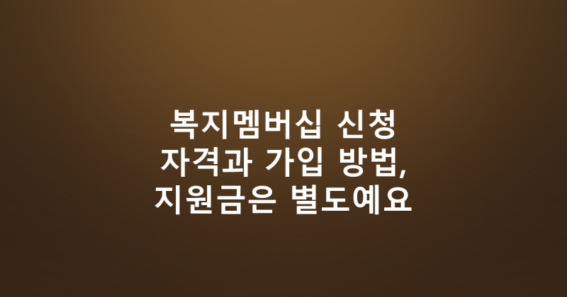 복지멤버십 신청 자격과 가입 방법, 지원금은 별도예요