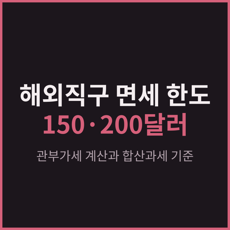 해외직구 면세 한도 150달러·미국 200달러, 관부가세 계산과 합산과세 기준