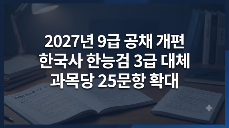 2027년 9급 공무원 준비한다면? 한국사 한능검 대체와 25문항 개편 총정리