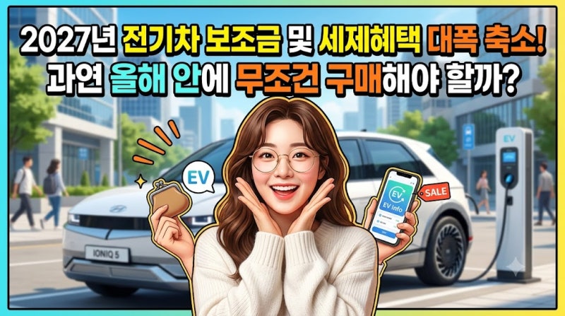 2027년 전기차 보조금 및 세제혜택 대폭 축소! 과연 올해 안에 무조건 구매해야 할까?