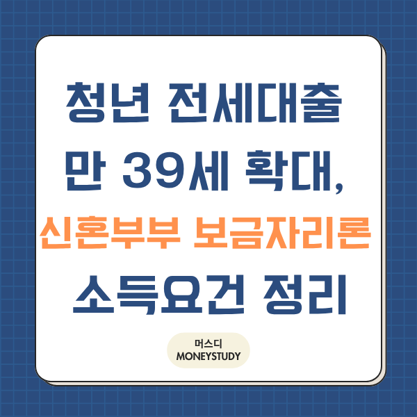 청년 전세대출 만 39세 확대, 신혼부부 보금자리론 소득요건 정리