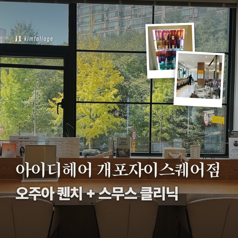 오주아 클리닉 개포미용실 아이디헤어 개포자이스퀘어점 퀜치 스무스 후기