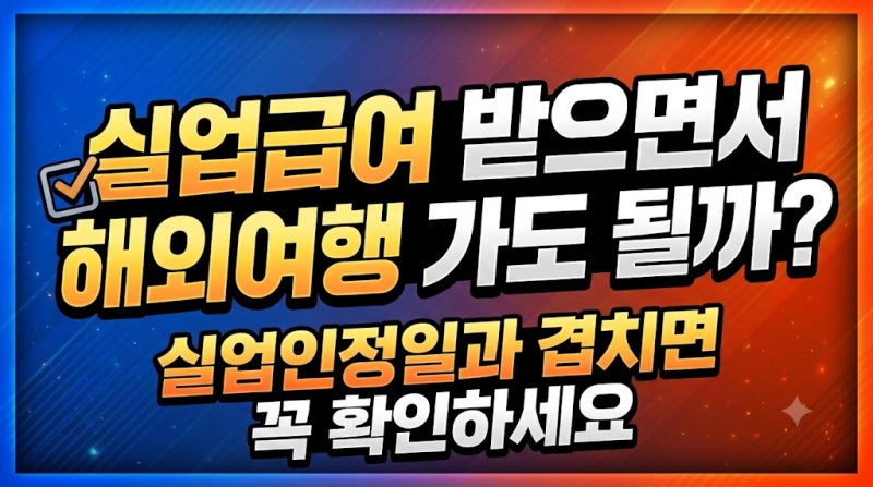 실업급여 받으면서 해외여행 가도 될까? 실업인정일과 겹치면 꼭 확인하세요