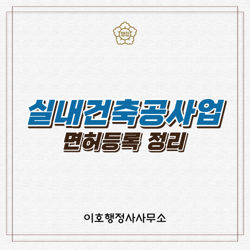실내건축공사업 면허 등록할 때 알아두면 좋은 내용 정리