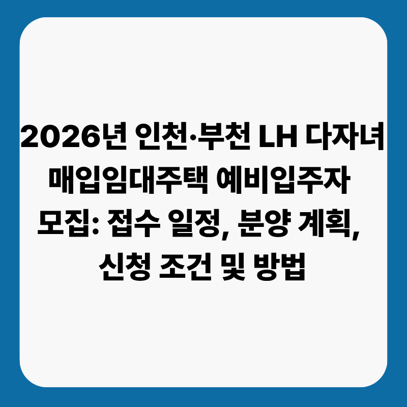 2026년 인천·부천 LH 다자녀 매입임대주택 예비입주자 모집: 접수 일정, 분양 계획, 신청 조건 ....
