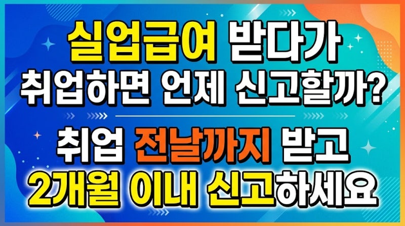 실업급여 받다가 취업하면 언제 신고할까? 취업 전날까지 받고 2개월 이내 신고하세요
