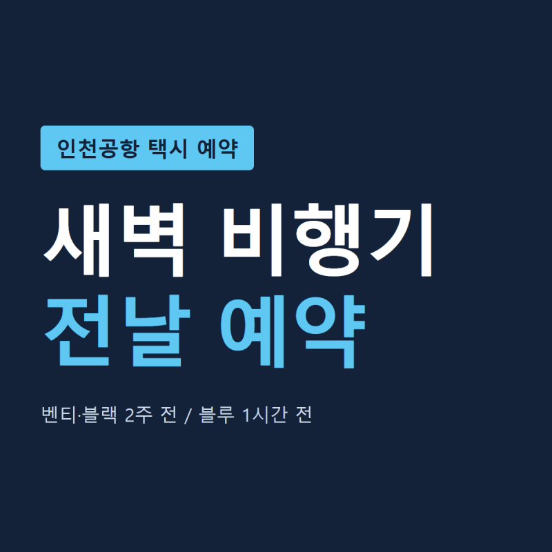 인천공항 택시 예약 | 새벽 비행기 전날 잡는 법, 벤티·블랙은 2주 전부터·블루는 1시간 전부....