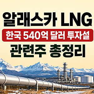 알래스카 LNG 관련주 총정리｜한국 540억달러 투자설에 다시 주목받는 종목