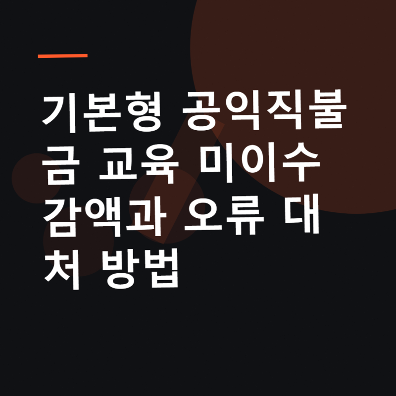 기본형 공익직불금 교육 미이수 감액과 오류 대처 방법