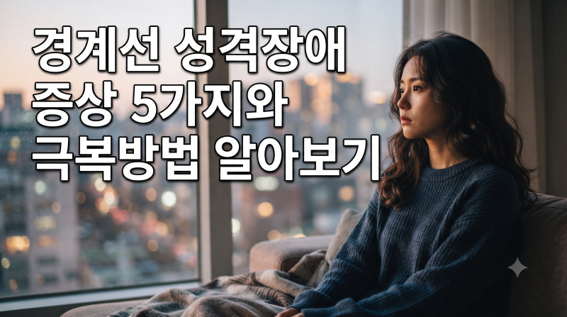 경계선 성격장애 증상 5가지, 감정 기복과 관계 변화가 반복될 때