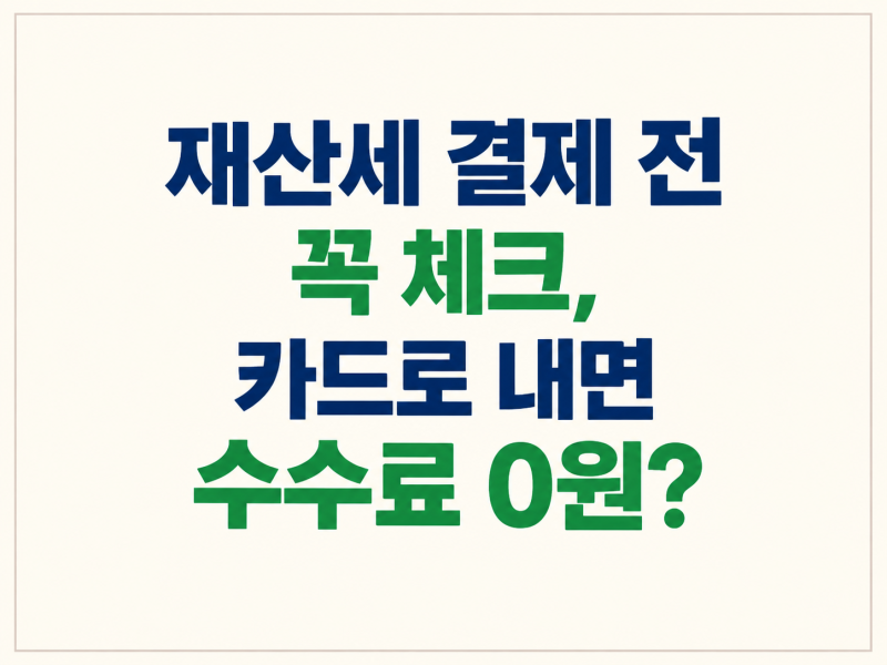 재산세 결제 전에 꼭 체크!｜카드로 내면 수수료 0원? 3개월 무이자 되는 카드 vs 안 되는 카드....