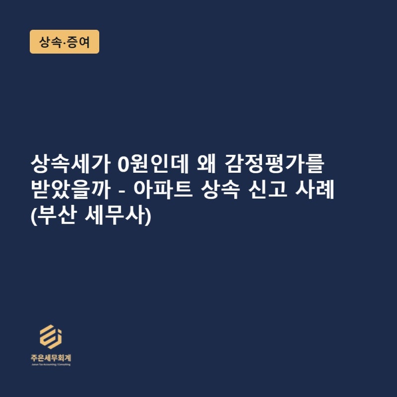 상속세가 0원인데 왜 감정평가를 받았을까 - 아파트 상속 신고 사례 (부산 세무사)