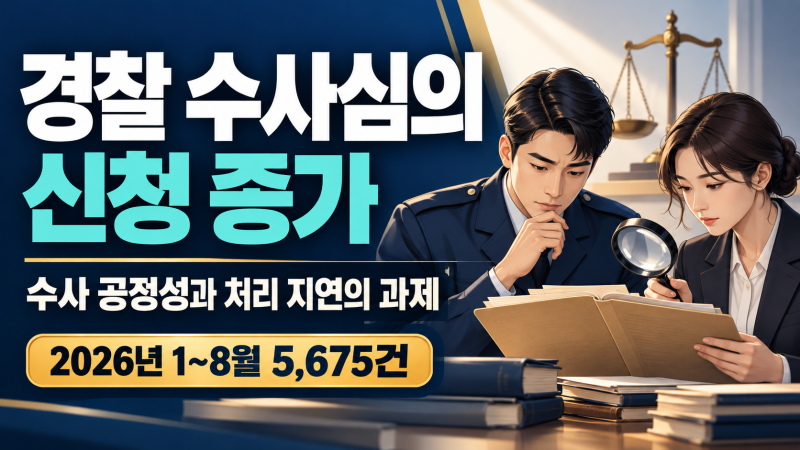 [행정사노우주] 경찰 수사심의 신청 증가, 2026년 8월까지 5,675건…수사 공정성과 처리 지연의 ....