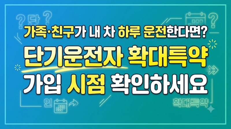가족·친구가 내 차 하루 운전한다면? 단기운전자 확대특약 가입 시점 확인하세요