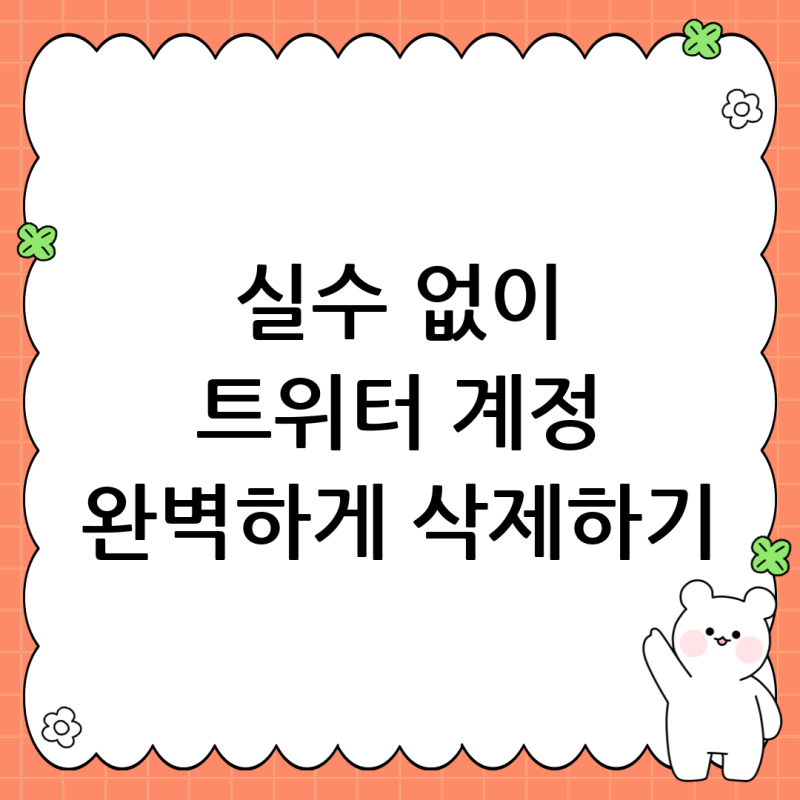 트위터 계정 삭제 완벽 가이드: 오류 없이 탈퇴하는 방법 총정리