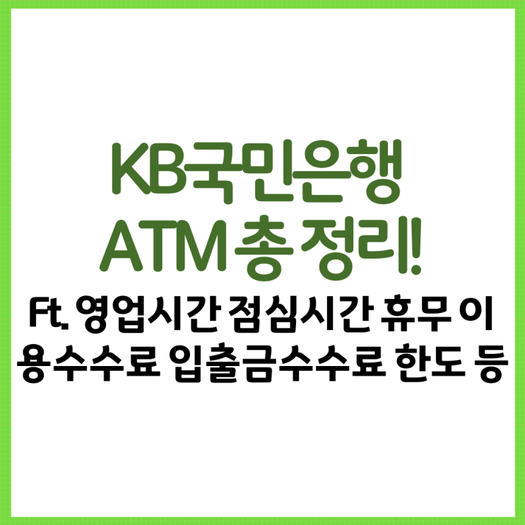  KB국민은행 ATM 총 정리! Ft. 영업시간 점심시간 휴무 이용수수료 입출금수수료 한도 창구 등