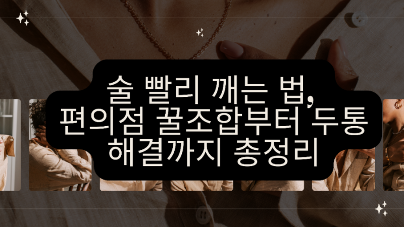 술 빨리 깨는 법, 편의점 꿀조합부터 두통 해결까지 총정리