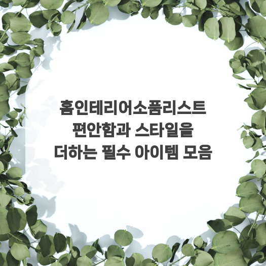  홈인테리어소품리스트 편안함과 스타일을 더하는 필수 아이템 모음