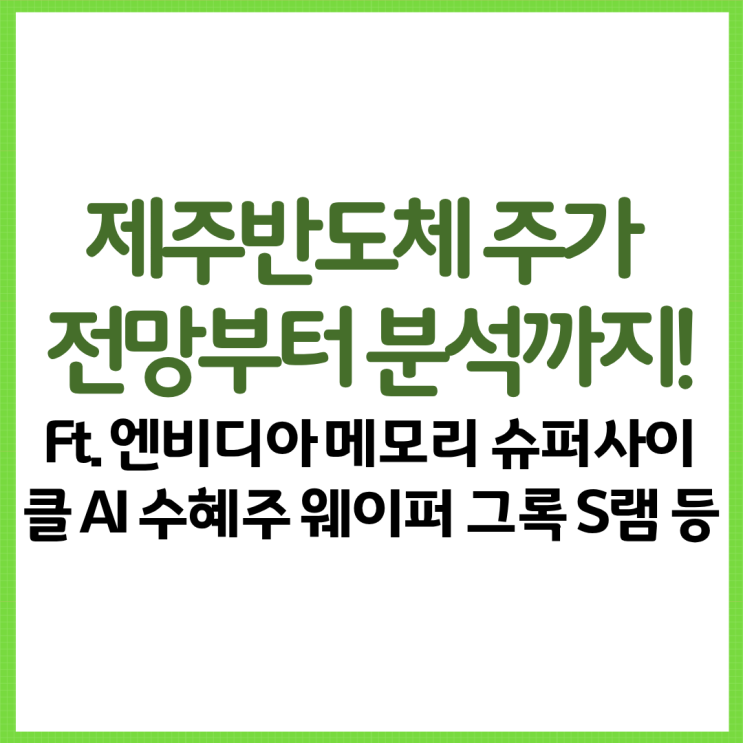  제주반도체 주가 전망부터 분석까지! Ft. 엔비디아 메모리 슈퍼사이클 AI 수혜주 웨이퍼 그록 S램 등