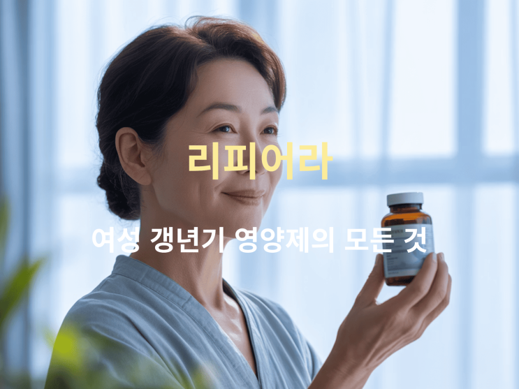  여성 갱년기 영양제 리피어라 효능 해부: 성분·복용법부터 가격까지