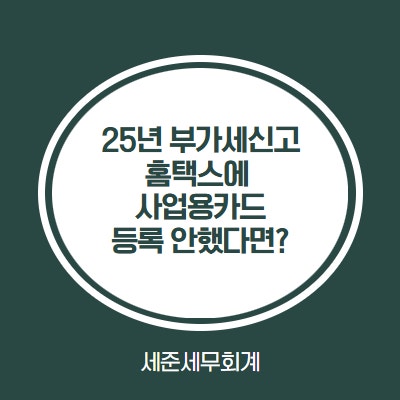  25년 2기 부가세 신고, 홈택스에 카드등록 안하셨다면? (미등록카드 반영 절세방안)