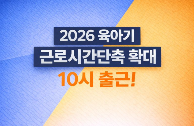  2026년 육아기 근로시간 단축, 개정과 확대 10시 출근제!!