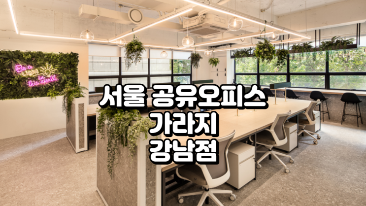  서울 공유오피스 추천, 가라지 강남점은 스타트업의 전략적 선택일까?