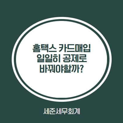  홈택스 카드매입이 전부 불공제로 되어있는 이유 [일일히 공제로 바꿔야 할까?]
