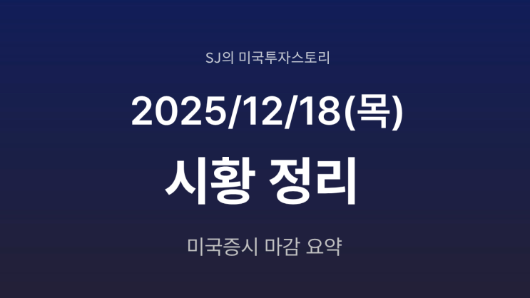 미국 증시 시황 [2025년 12월 18일(목)]｜물가 둔화 확인, 금리 인하 기대 재점화
