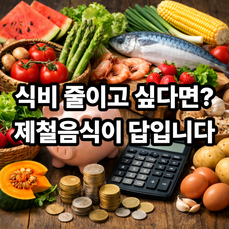   제철음식이 식비를 줄여주는 이유｜건강과 가계비를 동시에 잡는 식습관