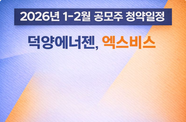  2026년 1~2월 공모주 일정 미리보기(덕양에너젠,엑스비스)